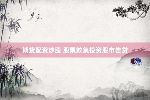 期货配资炒股 股票蚁集投资股市告贷