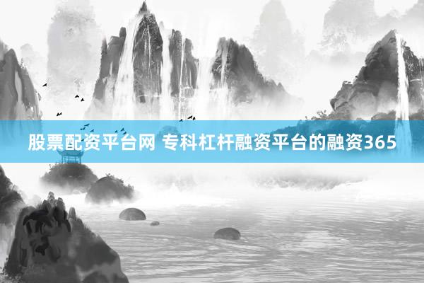 股票配资平台网 专科杠杆融资平台的融资365