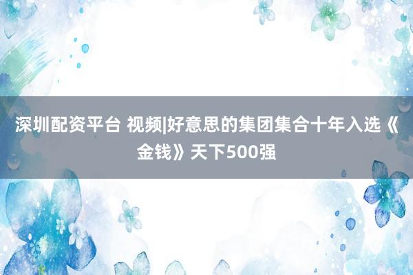 深圳配资平台 视频|好意思的集团集合十年入选《金钱》天下500强