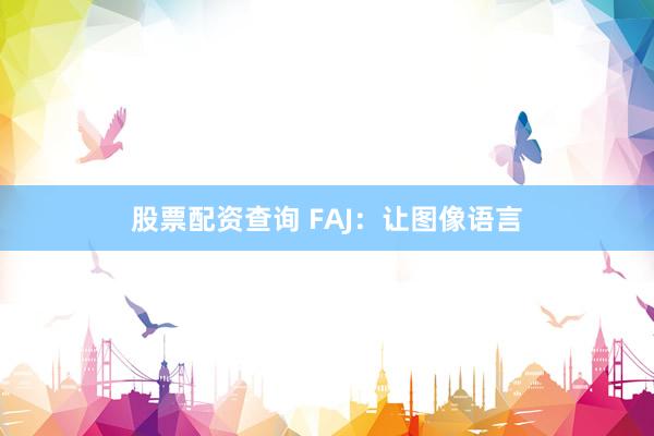 股票配资查询 FAJ：让图像语言
