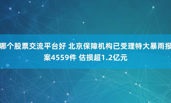 哪个股票交流平台好 北京保障机构已受理特大暴雨报案4559件 估损超1.2亿元
