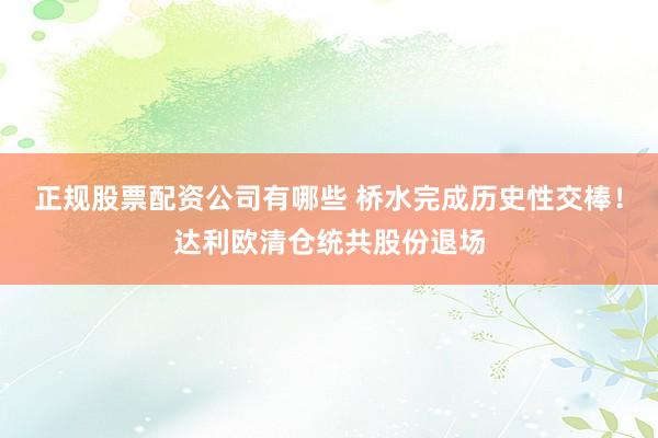 正规股票配资公司有哪些 桥水完成历史性交棒！达利欧清仓统共股份退场
