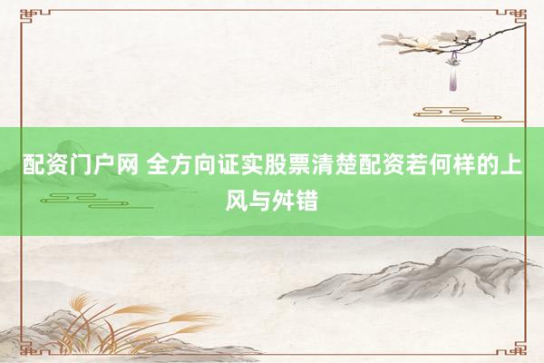 配资门户网 全方向证实股票清楚配资若何样的上风与舛错