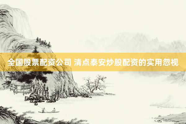 全国股票配资公司 清点泰安炒股配资的实用忽视