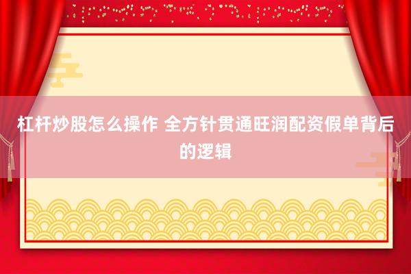 杠杆炒股怎么操作 全方针贯通旺润配资假单背后的逻辑