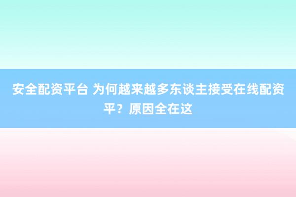 安全配资平台 为何越来越多东谈主接受在线配资平？原因全在这