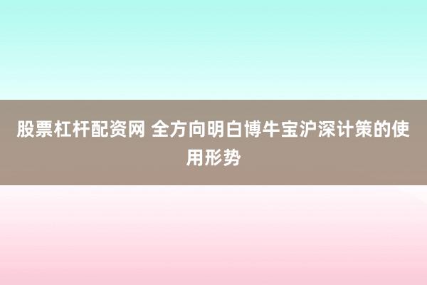 股票杠杆配资网 全方向明白博牛宝沪深计策的使用形势