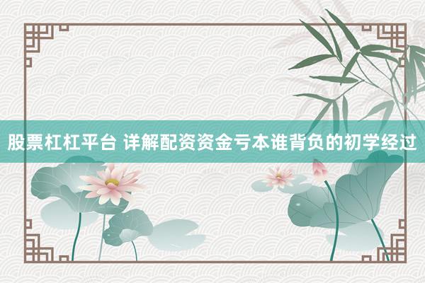 股票杠杠平台 详解配资资金亏本谁背负的初学经过