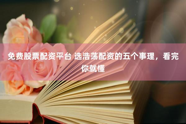 免费股票配资平台 选浩荡配资的五个事理，看完你就懂