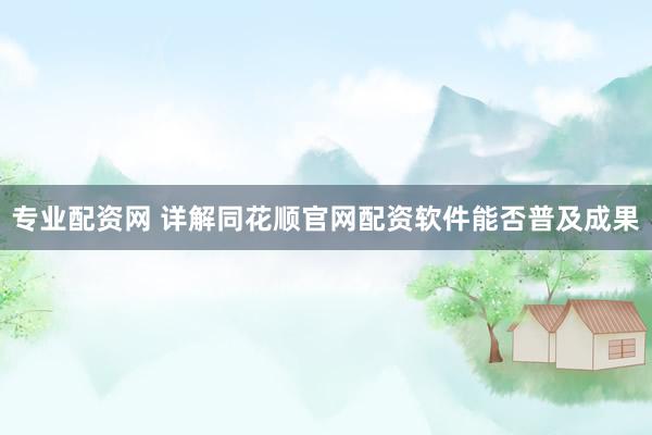 专业配资网 详解同花顺官网配资软件能否普及成果