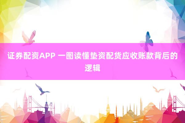 证券配资APP 一图读懂垫资配货应收账款背后的逻辑