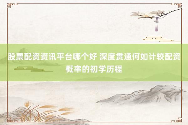 股票配资资讯平台哪个好 深度贯通何如计较配资概率的初学历程
