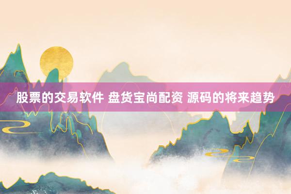 股票的交易软件 盘货宝尚配资 源码的将来趋势