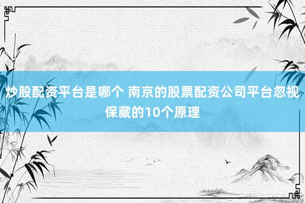 炒股配资平台是哪个 南京的股票配资公司平台忽视保藏的10个原理