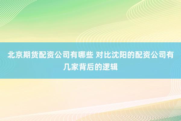 北京期货配资公司有哪些 对比沈阳的配资公司有几家背后的逻辑