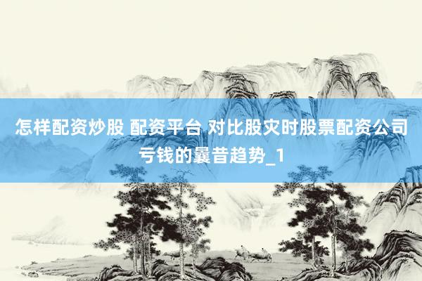 怎样配资炒股 配资平台 对比股灾时股票配资公司亏钱的曩昔趋势_1