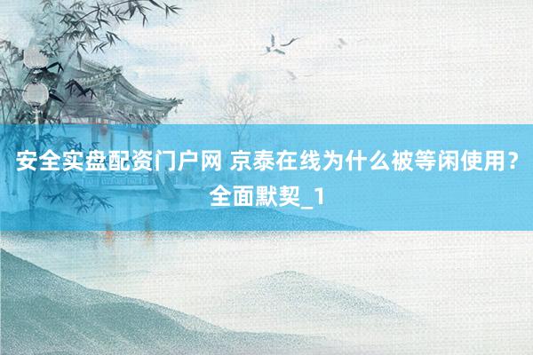 安全实盘配资门户网 京泰在线为什么被等闲使用？全面默契_1