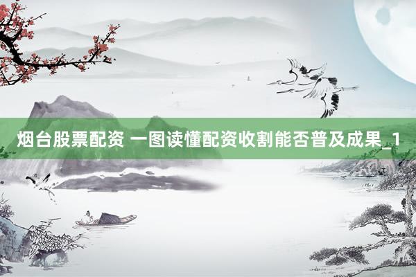 烟台股票配资 一图读懂配资收割能否普及成果_1