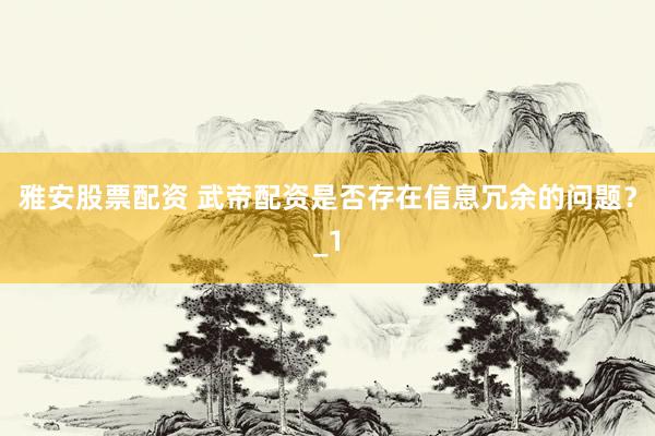 雅安股票配资 武帝配资是否存在信息冗余的问题？_1