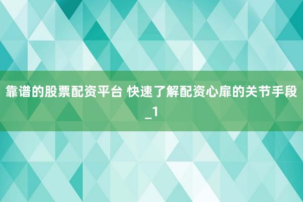 靠谱的股票配资平台 快速了解配资心扉的关节手段_1