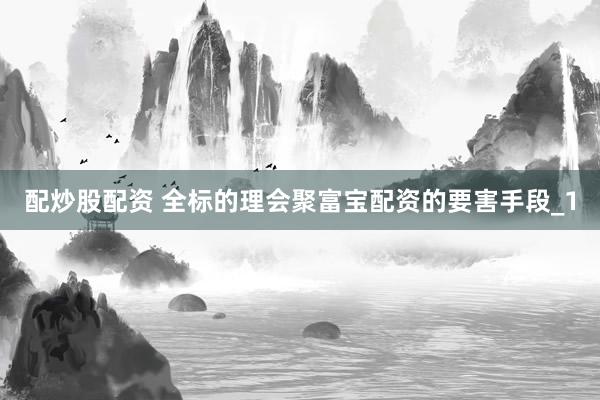 配炒股配资 全标的理会聚富宝配资的要害手段_1